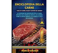 Enciclopedia della Carne: Tagli di Carne, Razze e Sapori del Mondo: La Passione del Macellaio per la Carne Bovina: dall'Angus al Wagyu, dal Manzo Kobe al Maiale Iberico, all'Agnello e alla Selvaggina