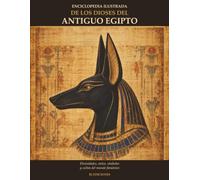 Enciclopedia ilustrada de los dioses del Antiguo Egipto: Divinidades, mitos, símbolos y cultos del mundo faraónico