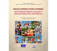 Enciclopedia para padres de Actividad Física, Salud y Educación en los niñ@s (Colección manuales para padres sobre actividad física, salud y educación en los niñ@s)