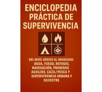 Enciclopedia Práctica de Supervivencia: Del nivel básico al avanzado: Agua, fuego, refugio, navegación, primeros auxilios, caza/pesca y supervivencia urba
