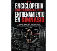 Enciclopedia profesional del entrenamiento en gimnasio: Máquinas, pesos libres, hipertrofia, fuerza, movilidad, técnica, programación y salud articular