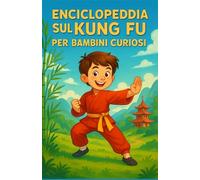Enciclopedia sul Kung Fu per Bambini Curiosi: Un viaggio illustrato attraverso la storia, gli stili e la filosofia del Kung Fu | La guida educativa ... ragazzi e adolescenti dai 7 ai 14 anni