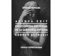 Enciclopedia Universal de la Sabiduría Antigua: Avidya Exit. Corpus Aetherii. Ciencia y Espiritualidad (Despertar)