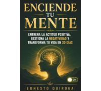 Enciende tu Mente: Entrena la actitud positiva, gestiona la negatividad y transforma tu vida en 30 días (El Interruptor Interior)