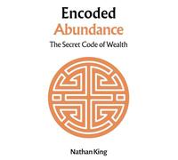 Encoded Abundance: Mastering the Hidden Language of Wealth (The Secret Code To Wealth)