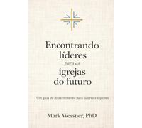 Encontrando líderes para as igrejas do futuro: Um guia de discernimento para líderes e equipes
