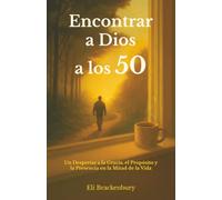 Encontrar a Dios a los 50: Un Despertar a la Gracia, el Propósito y la Presencia en la Mitad de la Vida