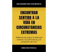 Encontrar sentido a la vida en circunstancias extremas: Reflexiones sobre la libertad interior, el sufrimiento y el propósito de vivir (Reflexiones para vivir mejor)