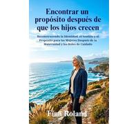 Encontrar un propósito después de que los hijos crecen: Reconstruyendo la Identidad, el Sentido y el Propósito para las Mujeres Después de la Maternidad y los Roles de Cuidado