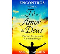 Encontros com a Fé e o Amor de Deus: Palavras de Esperança, Fé e Transformação