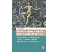 Encountering Water in Early Modern Europe and Beyond: Redefining the Universe through Natural Philosophy, Religious Reformations, and Sea Voyaging (Environmental Humanities in Pre-modern Cultures)
