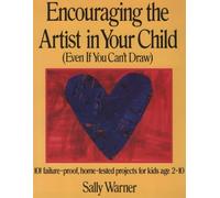 Encouraging the Artist in Your Child (Even If You Can't Draw: 101 Failure-Proof, Home-Tested Projects for Kids Age 2-10)