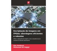 Encriptação de imagens em FPGAs: abordagens eficientes e robustas: FPGA e criptografia de imagens: rumo a arquitecturas de hardware de elevado desempenho