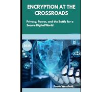 Encryption at the Crossroads: Privacy, Power, and the Battle for a Secure Digital World