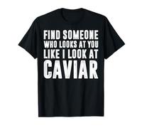 Encuentra a Alguien Que te mire como yo Miro al Amante del Caviar Camiseta