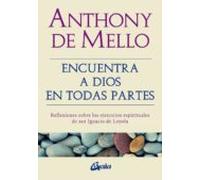 Encuentra a dios en todas partes: Reflexiones sobre los ejercicios esirituales de san ignacio de Loyola. (Espiritualidad)