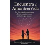 Encuentra al amor de tu vida: Un viaje transformador para abrir tu corazón y crear la relación que mereces
