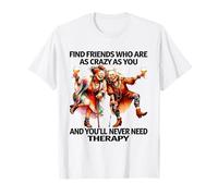 Encuentra amigos que estén tan locos como tú y nunca lo harás Camiseta