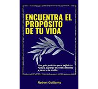 Encuentra el propósito de tu vida: Una guía práctica para definir tu rumbo, superar el estancamiento y pasar a la acción
