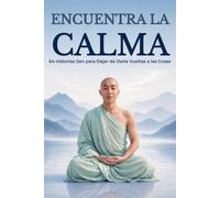Encuentra la Calma: 64 Historias Zen para Dejar de Darle Vueltas a las Cosas: Historias de Sabiduría Japonesa para dar Cabida a la Paz Interior y Vivir con la Mente Tranquila