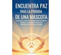 Encuentra paz tras la pérdida de una mascota: Pasos para afrontar las emociones dolorosas, honrar el legado de tu mascota y volver a disfrutar de la paz y la alegría
