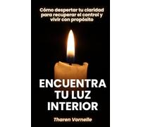 Encuentra tu luz interior: Cómo despertar tu claridad para recuperar el control y vivir con propósito
