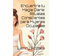 Encuentra tu Magia Diaria: Rituales Conscientes para Mujeres Ocupadas