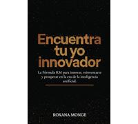 Encuentra tu yo innovador: La Fórmula RM para innovar, reinventarte y prosperar en la era de la inteligencia artificial