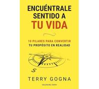 Encuéntrale sentido a tu vida: 10 pilares para convertir tu propósito en realidad