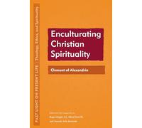 Enculturating Christian Spirituality: Clement of Alexandria (Past Light on Present Life: Theology, Ethics, and Spirituality)