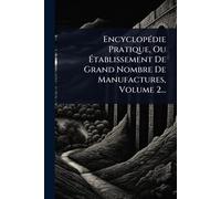 EncyclopÃ(c)die Pratique, Ou Établissement De Grand Nombre De Manufactures, Volume 2...