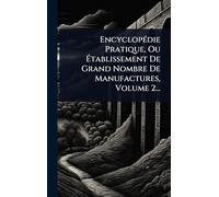 EncyclopÃ(c)die Pratique, Ou Établissement De Grand Nombre De Manufactures, Volume 2...