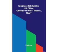 Encyclopaedia Britannica, 11th Edition, "Crocoite" to "Cuba" Volume 7, Slice 7
