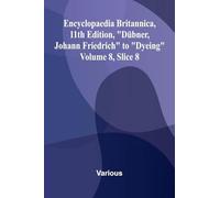 Encyclopaedia Britannica, 11th Edition, "D bner, Johann Friedrich" to "Dyeing" Volume 8, Slice 8