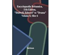Encyclopaedia Britannica, 11th Edition, "Dodwell, Edward" to "Drama" Volume 8, Slice 6