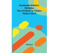 Encyclopaedia Britannica, 11th Edition, "Dyer, Sir Edward" to "Echidna" Volume 8, Slice 9
