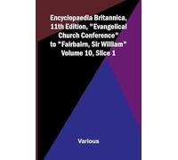 Encyclopaedia Britannica, 11th Edition, "Evangelical Church Conference" to "Fairbairn, Sir William" Volume 10, Slice 1