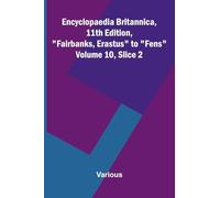 Encyclopaedia Britannica, 11th Edition, "Fairbanks, Erastus" to "Fens" Volume 10, Slice 2