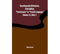 Encyclopaedia Britannica, 11th Edition, "Franciscans" to "French Language" Volume 11, Slice 1