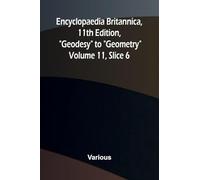 Encyclopaedia Britannica, 11th Edition, "Geodesy" to "Geometry" Volume 11, Slice 6