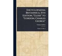 Encyclopaedia Britannica, 11th Edition, "Gloss" to "Gordon, Charles George"