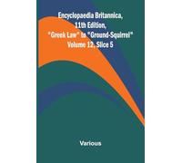 Encyclopaedia Britannica, 11th Edition, "Greek Law" to "Ground-Squirrel" Volume 12, Slice 5