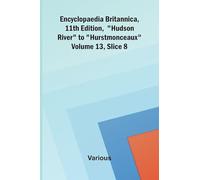Encyclopaedia Britannica, 11th Edition, "Hudson River" to "Hurstmonceaux" Volume 13, Slice 8