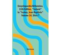 Encyclopaedia Britannica, 11th Edition, "Ireland" to "Isabey, Jean Baptiste" Volume 14, Slice 7
