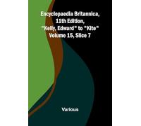 Encyclopaedia Britannica, 11th Edition, "Kelly, Edward" to "Kite" Volume 15, Slice 7