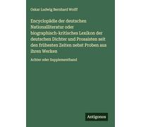 Encyclopädie der deutschen Nationalliteratur oder biographisch-kritisches Lexikon der deutschen Dichter und Prosaisten seit den frühesten Zeiten nebst ... aus ihren Werken: Achter oder Supplementband