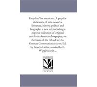 Encyclopªdia americana. A popular dictionary of arts, sciences, literature, history, politics and biography, a new ed.; including a copious collection ... the 7th ed. of the German Conversationslexic