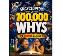 Encyclopedia Of 100,000 WHYS For Curious & Smart Kids: Full-Color Visual & Interactive Answers To Questions Curious Kids Ask About Science, Animals, Technology, Human Body, History & Everyday Mystery