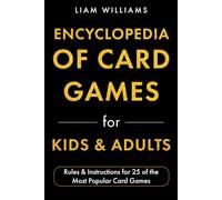 Encyclopedia of Card Games for Kids & Adults: Rules & Instructions for 25 of the Most Popular Card Games (Card Games for All Ages)