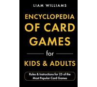 Encyclopedia of Card Games for Kids & Adults: Rules & Instructions for 25 of the Most Popular Card Games (Card Games for All Ages)